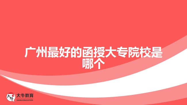 廣州最好的函授大專(zhuān)院校