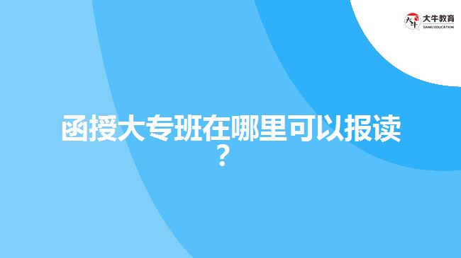 函授大專班在哪里可以報(bào)讀？