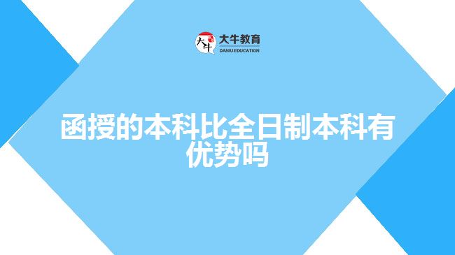 函授的本科比全日制本科有優(yōu)勢嗎？ 