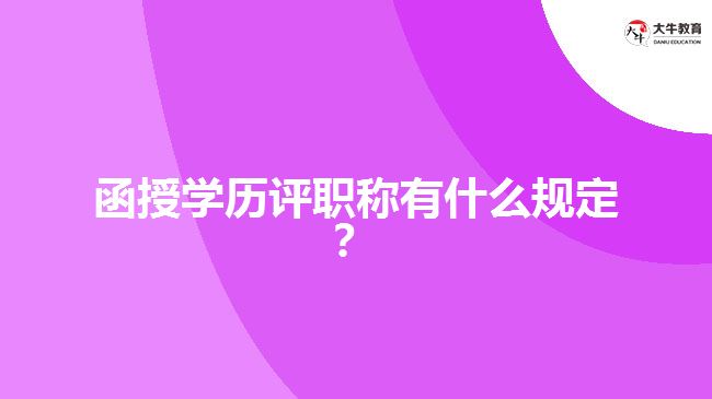 函授學(xué)歷評職稱有什么規(guī)定？