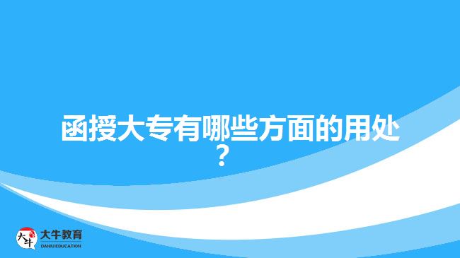 函授大專(zhuān)有哪些方面的用處？ 