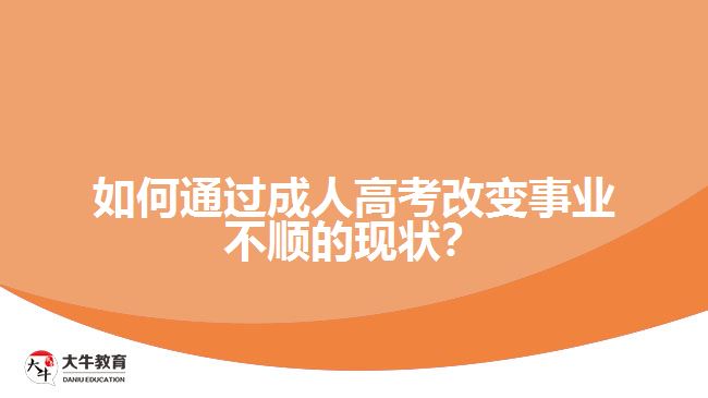 如何通過成人高考改變事業(yè)不順的現狀？