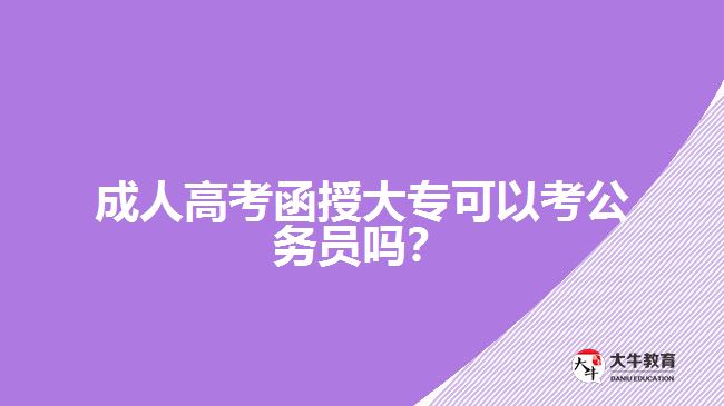 成人高考函授大專可以考公務(wù)員嗎？