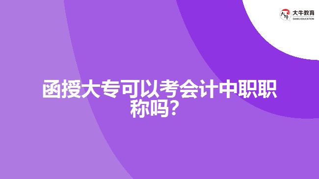 函授大專可以考會(huì)計(jì)中職職稱嗎