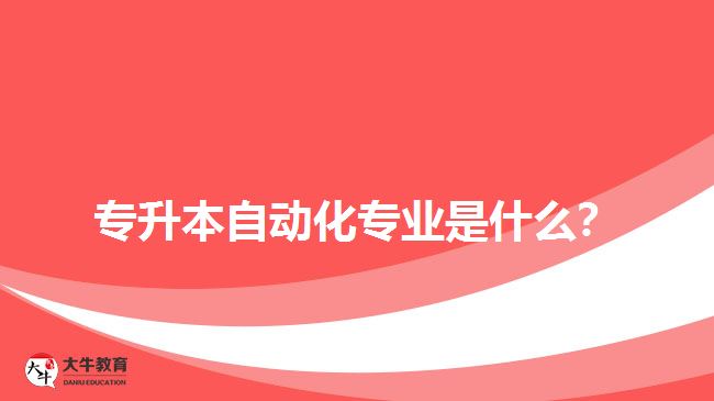 專升本自動化專業(yè)是什么？