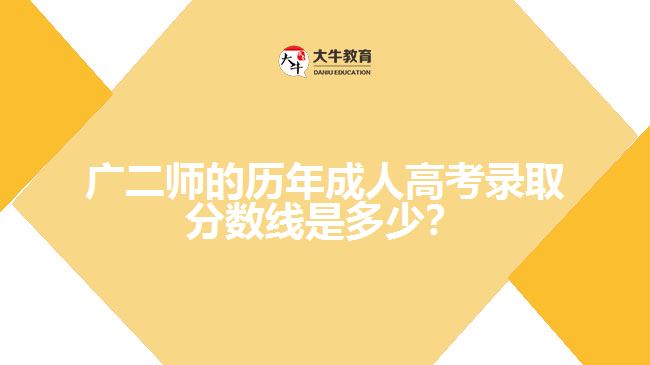 廣二師的歷年成人高考錄取分?jǐn)?shù)線是多少？