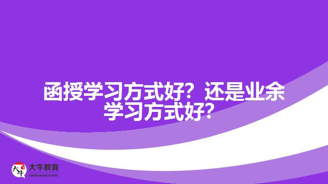 函授學(xué)習(xí)方式好？還是業(yè)余學(xué)習(xí)方式好？