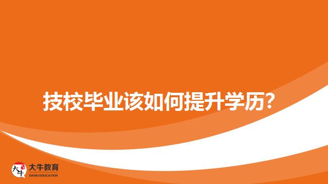 技校畢業(yè)該如何提升學(xué)歷？