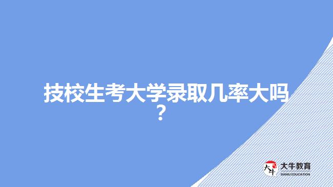 技校生考大學(xué)錄取幾率大嗎？