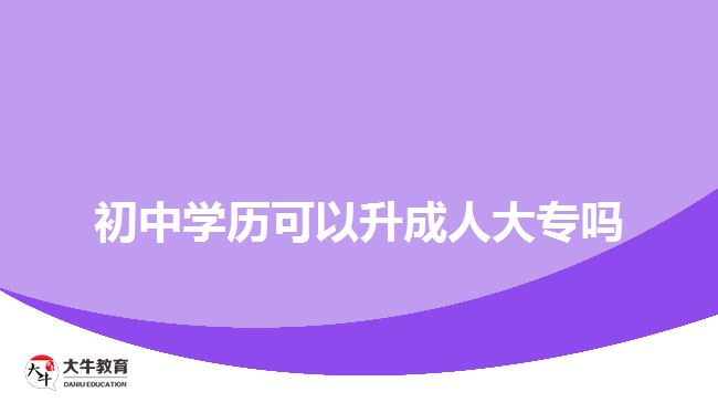 初中學歷可以升成人大專嗎？