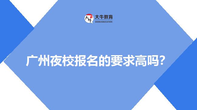 廣州夜校報名的要求高嗎？