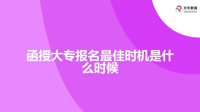 函授大專(zhuān)報(bào)名最佳時(shí)機(jī)是什么時(shí)候？