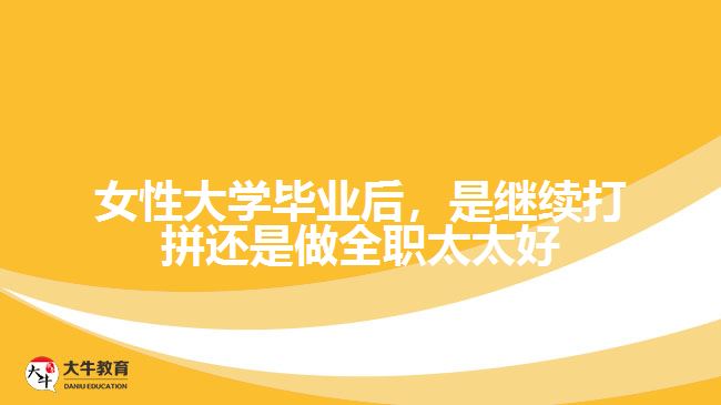 女性大學畢業(yè)后，是繼續(xù)打拼還是做全職太太好