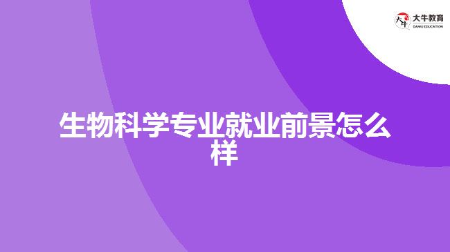 生物科學(xué)專(zhuān)業(yè)就業(yè)前景怎么樣