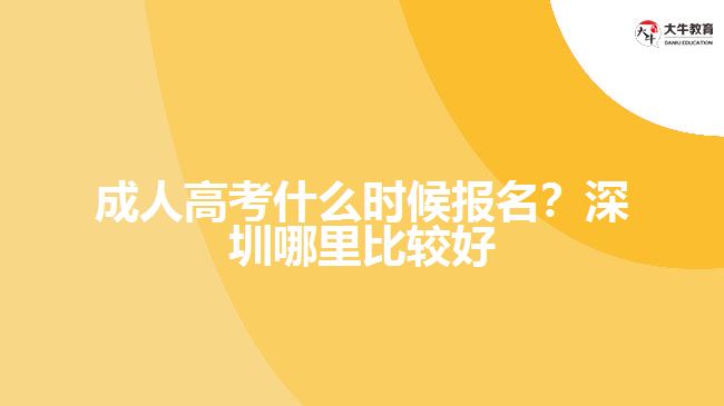 成人高考什么時候報名？深圳哪里比較好