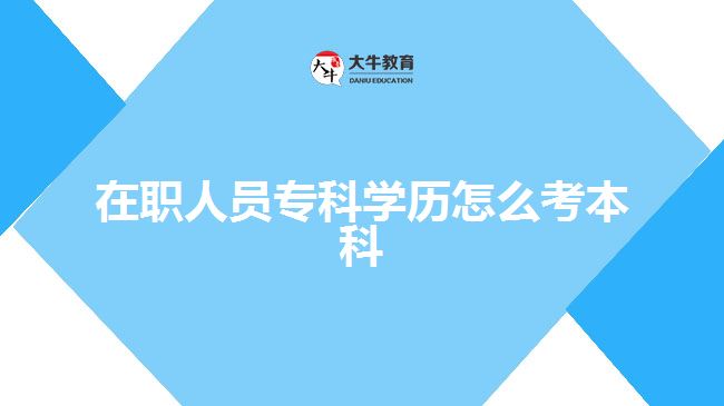在職人員?？茖W(xué)歷怎么考本科