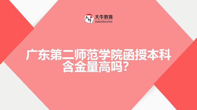 廣東第二師范學(xué)院函授本科含金量高嗎？