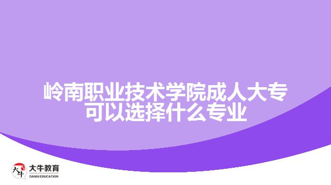 嶺南職業(yè)技術(shù)學(xué)院成人大?？梢赃x擇什么專業(yè)