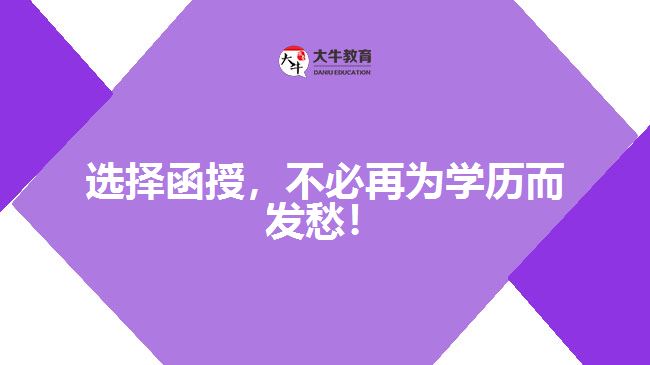 選擇函授，不必再為學(xué)歷而發(fā)愁！