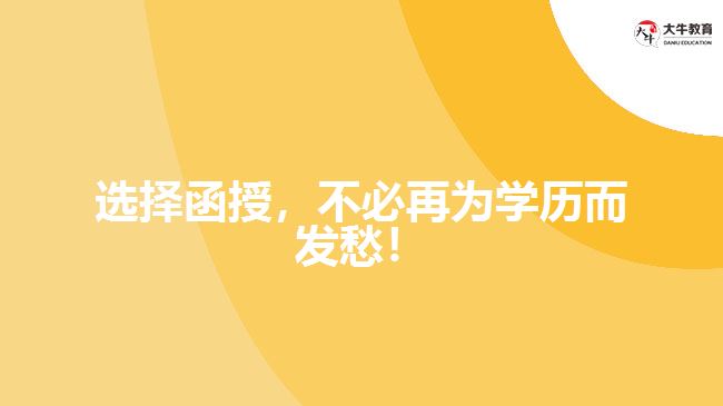 選擇函授，不必再為學(xué)歷而發(fā)愁