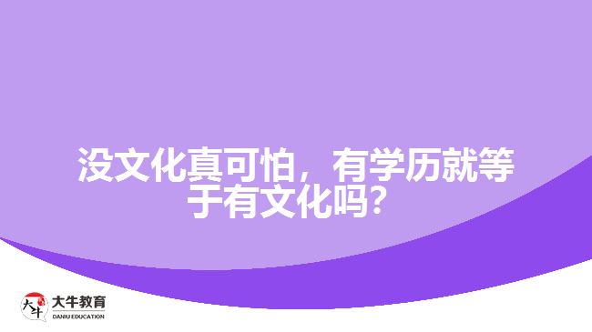 沒(méi)文化真可怕，有學(xué)歷就等于有文化嗎？