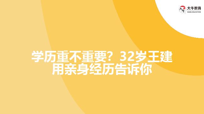 學(xué)歷重不重要？32歲王建用親身經(jīng)歷告訴你