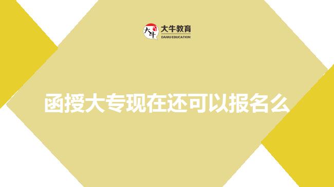 函授大?，F(xiàn)在還可以報(bào)名么