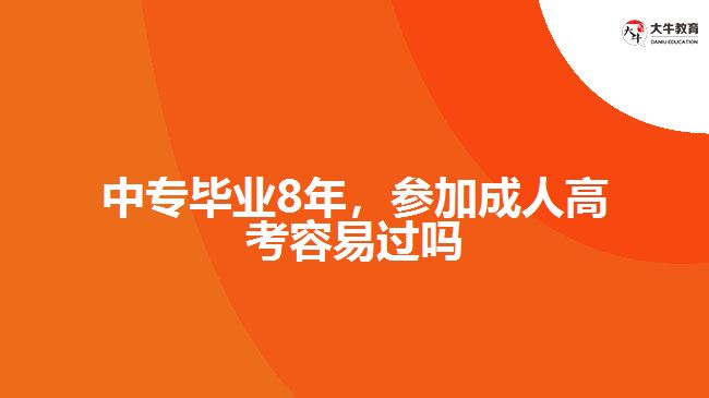 中專畢業(yè)8年，參加成人高考容易過嗎