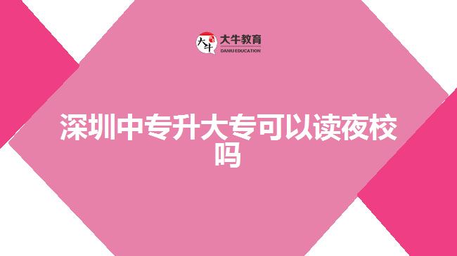 深圳中專升大?？梢宰x夜校嗎