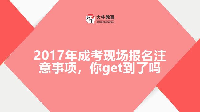 2017年成考現(xiàn)場報名注意事項，你get到了嗎