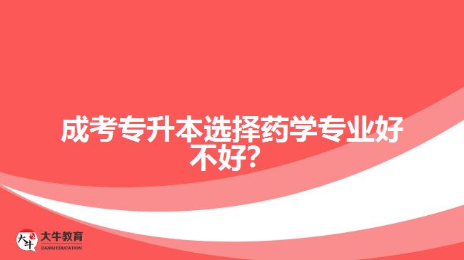 成考專升本選擇藥學專業(yè)好不好？