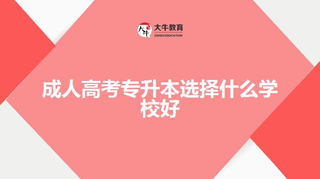 成人高考專升本選擇什么學(xué)校好