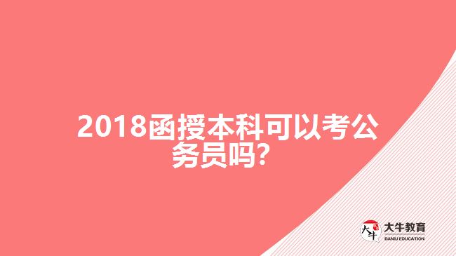 2018函授本科可以考公務(wù)員嗎？
