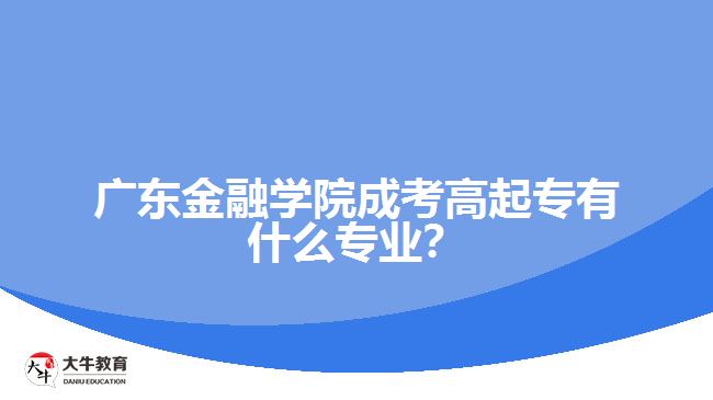 廣東金融學(xué)院成考高起專有什么專業(yè)？