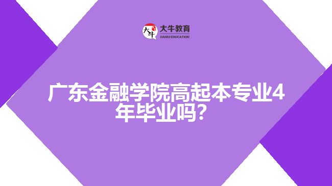 廣東金融學(xué)院高起本專業(yè)4年畢業(yè)嗎？