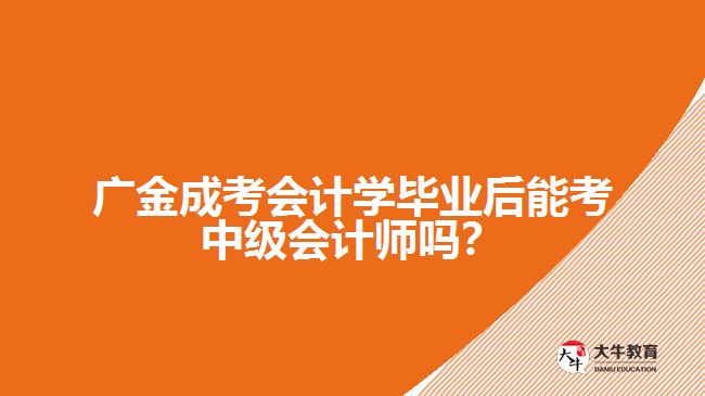 廣金成考會(huì)計(jì)學(xué)畢業(yè)后能考中級(jí)會(huì)計(jì)師嗎？