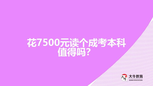 花7500元讀個(gè)成考本科值得嗎？