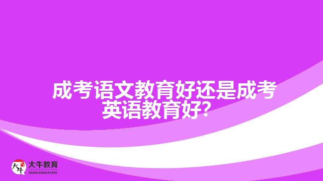 成考語(yǔ)文教育好還是成考英語(yǔ)教育好？