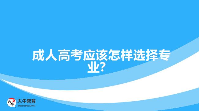 成人高考應該怎樣選擇專業(yè)？