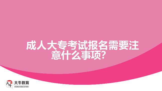  成人大?？荚噲竺枰⒁馐裁词马?？