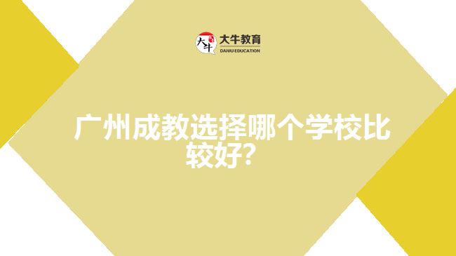 廣州成教選擇哪個(gè)學(xué)校比較好？