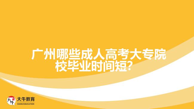  廣州哪些成人高考大專院校畢業(yè)時(shí)間短？