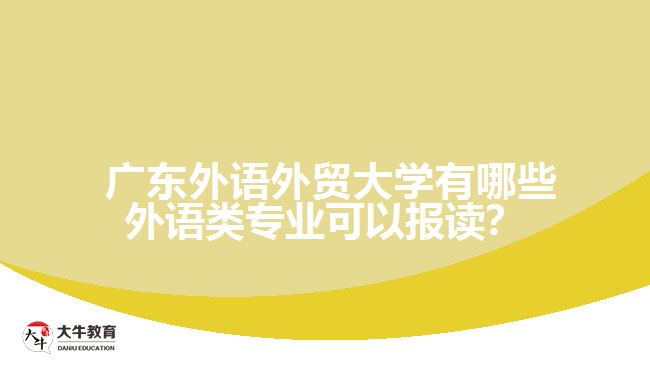 廣東外語(yǔ)外貿(mào)大學(xué)有哪些外語(yǔ)類專業(yè)可以報(bào)讀？