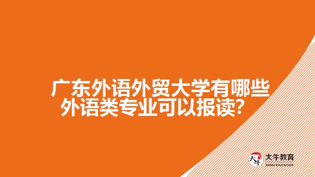 廣東外語外貿(mào)大學有哪些外語類專業(yè)可以報讀？