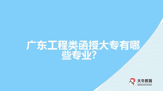  廣東工程類(lèi)函授大專(zhuān)有哪些專(zhuān)業(yè)？