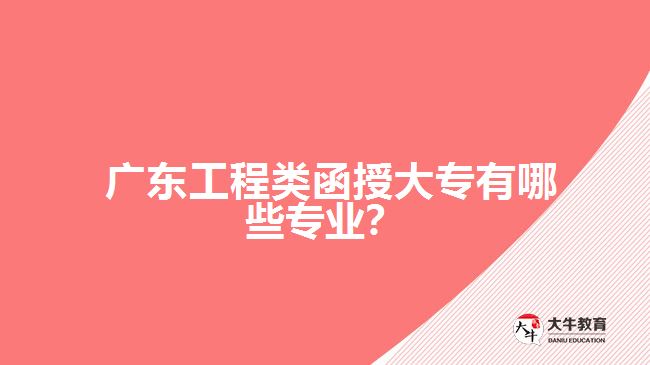 廣東工程類函授大專有哪些專業(yè)？
