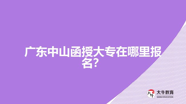 廣東中山函授大專在哪里報(bào)名？