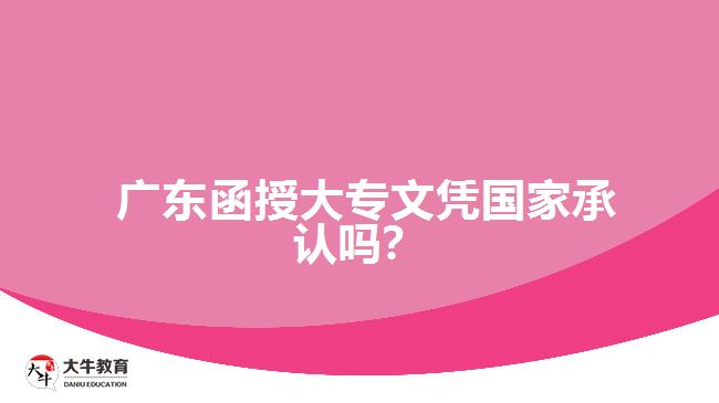 廣東函授大專文憑國(guó)家承認(rèn)嗎？