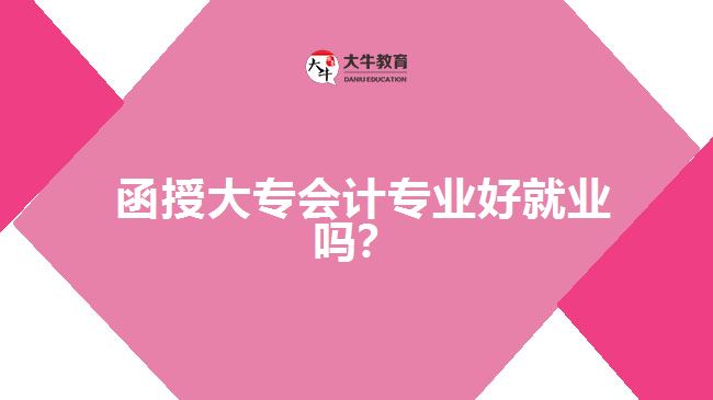  函授大專會計專業(yè)好就業(yè)嗎？