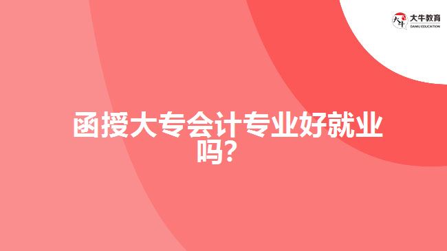 函授大專會計專業(yè)好就業(yè)嗎？